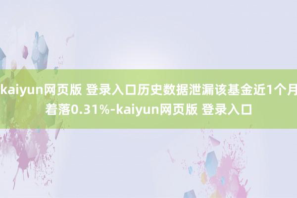 kaiyun网页版 登录入口历史数据泄漏该基金近1个月着落0.31%-kaiyun网页版 登录入口