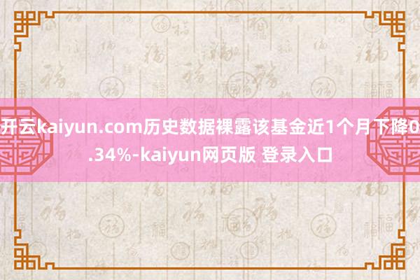 开云kaiyun.com历史数据裸露该基金近1个月下降0.34%-kaiyun网页版 登录入口