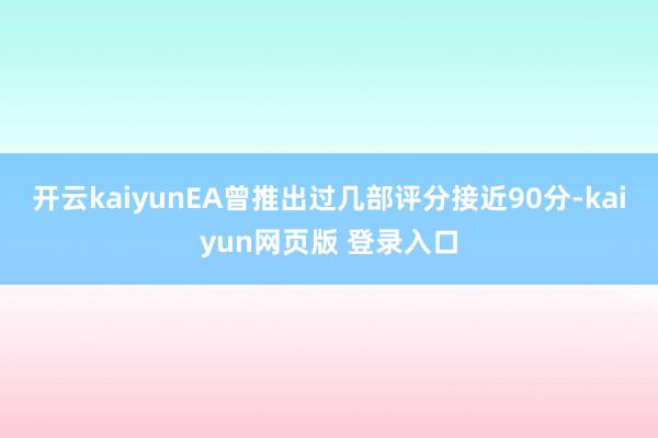 开云kaiyunEA曾推出过几部评分接近90分-kaiyun网页版 登录入口
