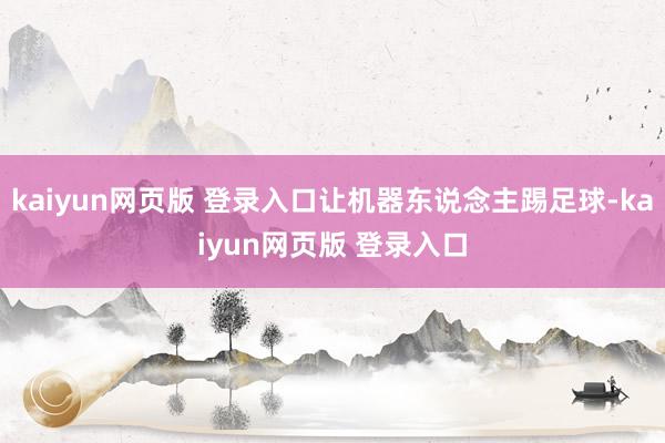 kaiyun网页版 登录入口让机器东说念主踢足球-kaiyun网页版 登录入口