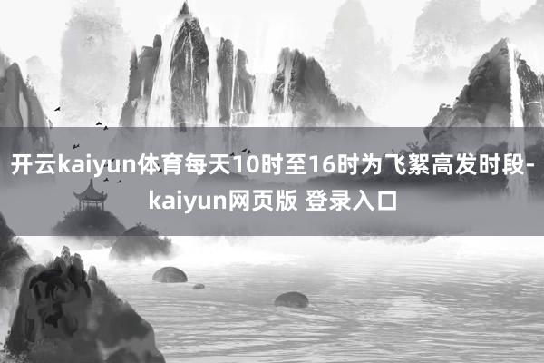 开云kaiyun体育每天10时至16时为飞絮高发时段-kaiyun网页版 登录入口