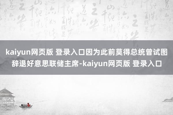 kaiyun网页版 登录入口因为此前莫得总统曾试图辞退好意思联储主席-kaiyun网页版 登录入口