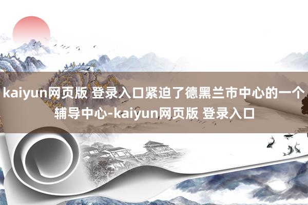 kaiyun网页版 登录入口紧迫了德黑兰市中心的一个辅导中心-kaiyun网页版 登录入口