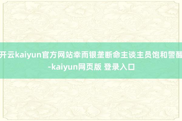 开云kaiyun官方网站幸而银垄断命主谈主员饱和警醒-kaiyun网页版 登录入口
