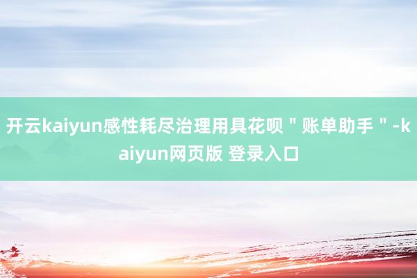 开云kaiyun感性耗尽治理用具花呗＂账单助手＂-kaiyun网页版 登录入口
