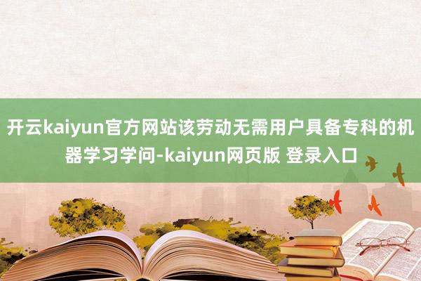 开云kaiyun官方网站该劳动无需用户具备专科的机器学习学问-kaiyun网页版 登录入口