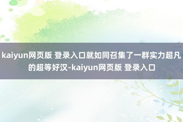 kaiyun网页版 登录入口就如同召集了一群实力超凡的超等好汉-kaiyun网页版 登录入口