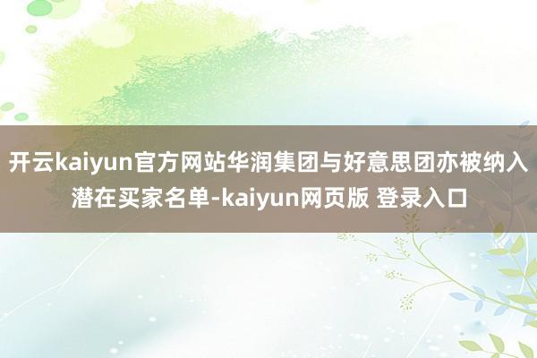 开云kaiyun官方网站华润集团与好意思团亦被纳入潜在买家名单-kaiyun网页版 登录入口