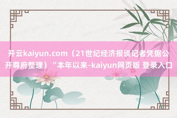 开云kaiyun.com（21世纪经济报谈记者凭据公开尊府整理）“本年以来-kaiyun网页版 登录入口