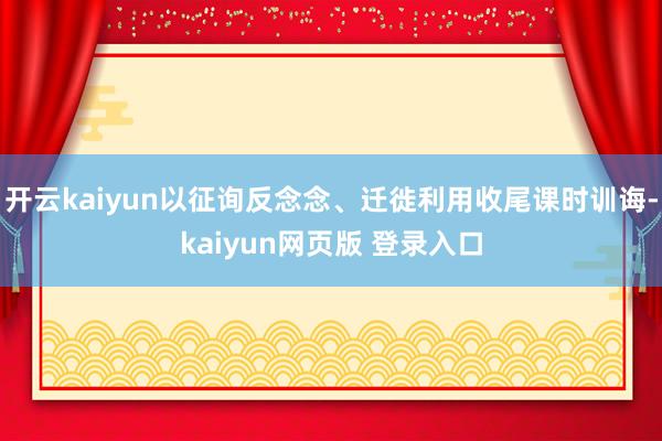 开云kaiyun以征询反念念、迁徙利用收尾课时训诲-kaiyun网页版 登录入口