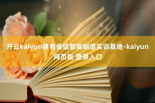 开云kaiyun建有省级智能制造实训基地-kaiyun网页版 登录入口