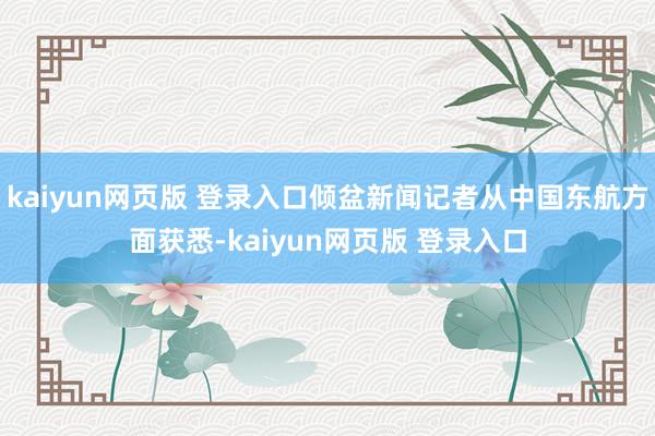 kaiyun网页版 登录入口倾盆新闻记者从中国东航方面获悉-kaiyun网页版 登录入口