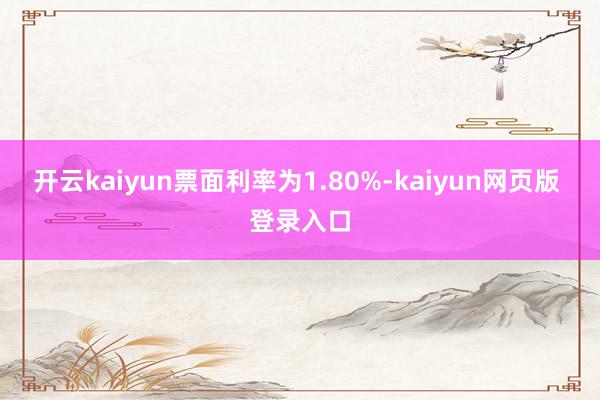 开云kaiyun票面利率为1.80%-kaiyun网页版 登录入口