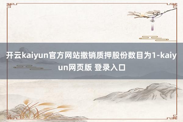 开云kaiyun官方网站撤销质押股份数目为1-kaiyun网页版 登录入口