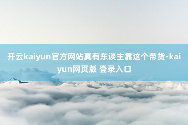 开云kaiyun官方网站真有东谈主靠这个带货-kaiyun网页版 登录入口