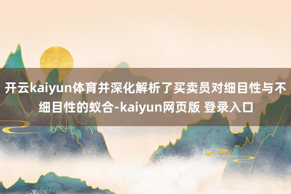 开云kaiyun体育并深化解析了买卖员对细目性与不细目性的蚁合-kaiyun网页版 登录入口