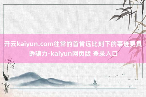 开云kaiyun.com往常的首肯远比刻下的事迹更具诱骗力-kaiyun网页版 登录入口