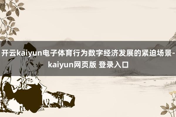 开云kaiyun电子体育行为数字经济发展的紧迫场景-kaiyun网页版 登录入口