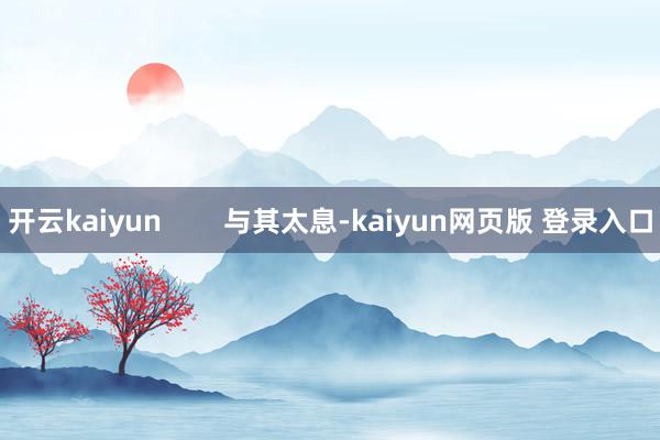 开云kaiyun        与其太息-kaiyun网页版 登录入口