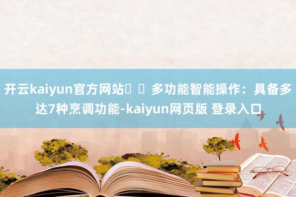 开云kaiyun官方网站☑️多功能智能操作:具备多达7种烹调功能-kaiyun网页版 登录入口