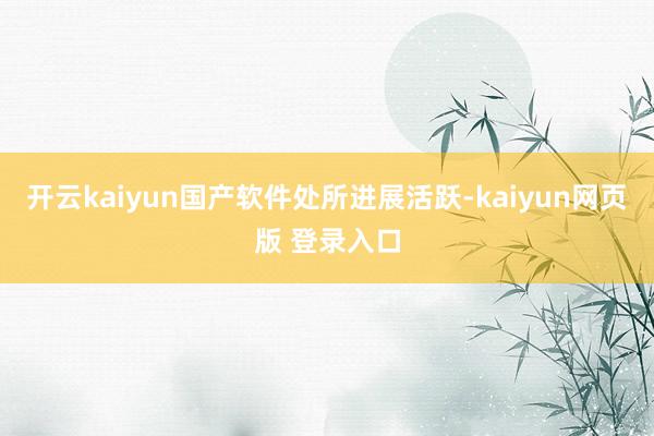 开云kaiyun国产软件处所进展活跃-kaiyun网页版 登录入口