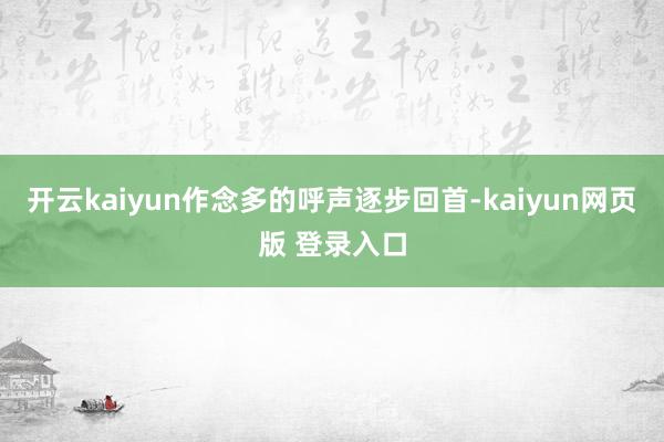 开云kaiyun作念多的呼声逐步回首-kaiyun网页版 登录入口