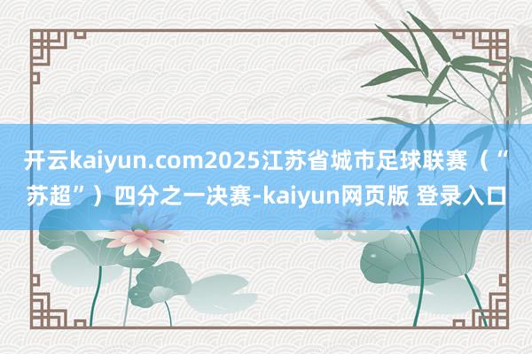 开云kaiyun.com2025江苏省城市足球联赛（“苏超”）四分之一决赛-kaiyun网页版 登录入口
