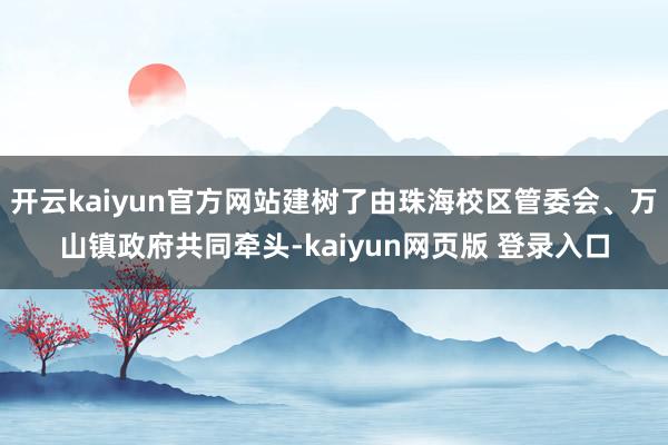 开云kaiyun官方网站建树了由珠海校区管委会、万山镇政府共同牵头-kaiyun网页版 登录入口