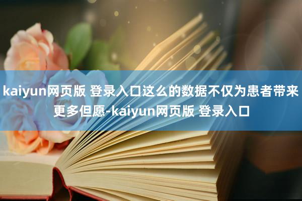 kaiyun网页版 登录入口这么的数据不仅为患者带来更多但愿-kaiyun网页版 登录入口