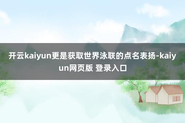 开云kaiyun更是获取世界泳联的点名表扬-kaiyun网页版 登录入口