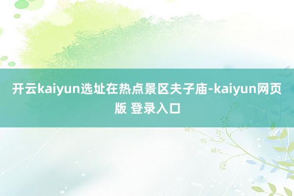 开云kaiyun选址在热点景区夫子庙-kaiyun网页版 登录入口