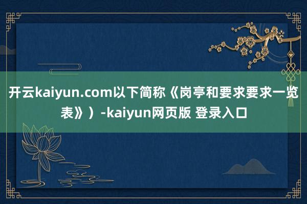 开云kaiyun.com以下简称《岗亭和要求要求一览表》）-kaiyun网页版 登录入口
