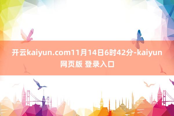 开云kaiyun.com11月14日6时42分-kaiyun网页版 登录入口