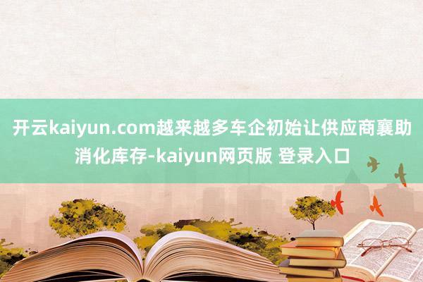 开云kaiyun.com越来越多车企初始让供应商襄助消化库存-kaiyun网页版 登录入口