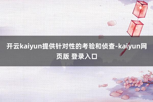 开云kaiyun提供针对性的考验和侦查-kaiyun网页版 登录入口