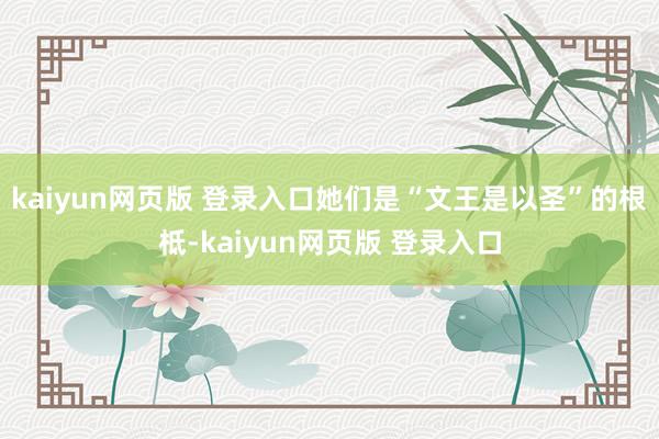 kaiyun网页版 登录入口她们是“文王是以圣”的根柢-kaiyun网页版 登录入口