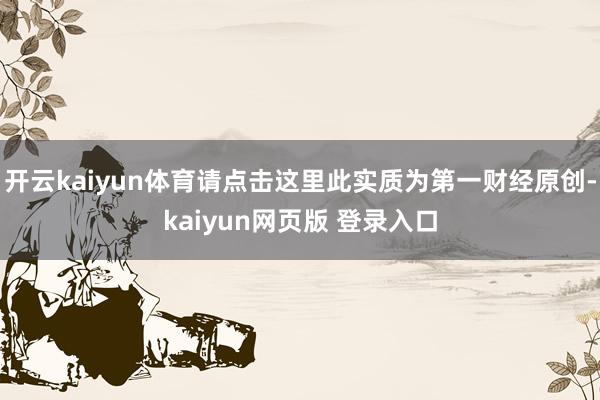 开云kaiyun体育请点击这里此实质为第一财经原创-kaiyun网页版 登录入口