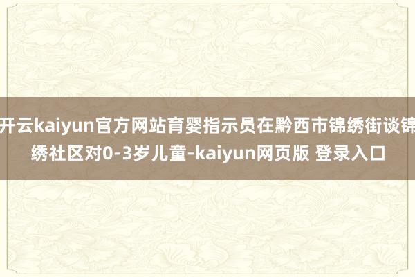 开云kaiyun官方网站育婴指示员在黔西市锦绣街谈锦绣社区对0-3岁儿童-kaiyun网页版 登录入口
