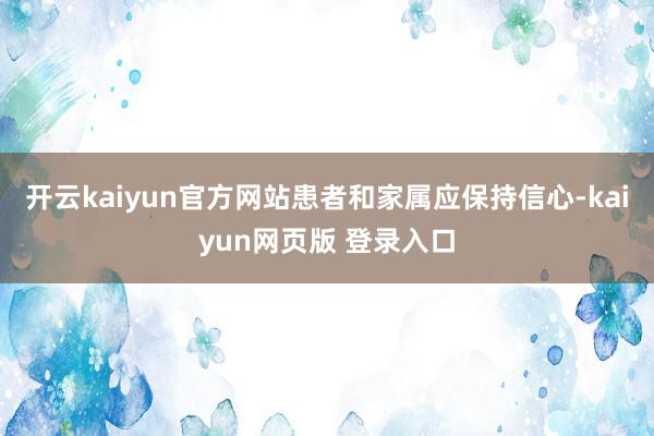 开云kaiyun官方网站患者和家属应保持信心-kaiyun网页版 登录入口