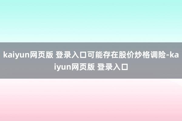 kaiyun网页版 登录入口可能存在股价炒格调险-kaiyun网页版 登录入口