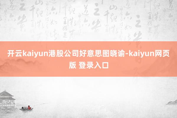 开云kaiyun港股公司好意思图晓谕-kaiyun网页版 登录入口
