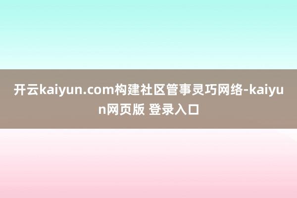 开云kaiyun.com构建社区管事灵巧网络-kaiyun网页版 登录入口
