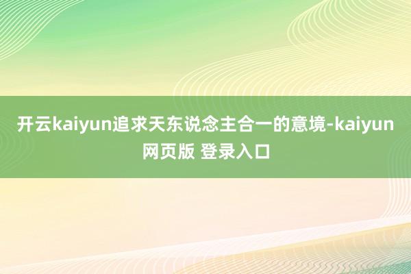 开云kaiyun追求天东说念主合一的意境-kaiyun网页版 登录入口
