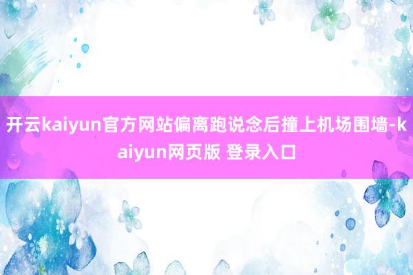 开云kaiyun官方网站偏离跑说念后撞上机场围墙-kaiyun网页版 登录入口