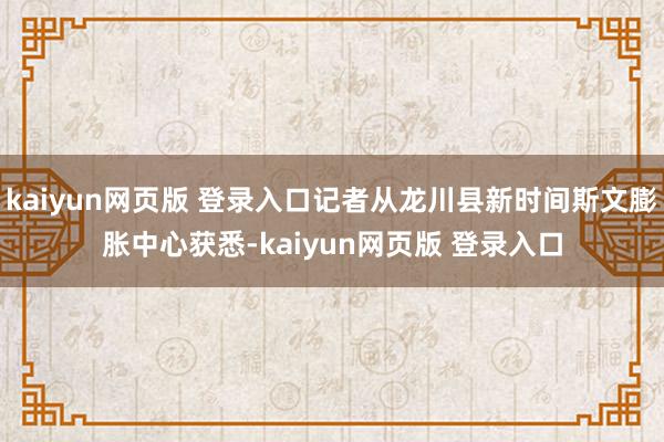 kaiyun网页版 登录入口记者从龙川县新时间斯文膨胀中心获悉-kaiyun网页版 登录入口
