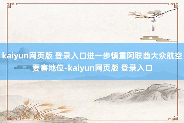 kaiyun网页版 登录入口进一步慎重阿联酋大众航空要害地位-kaiyun网页版 登录入口