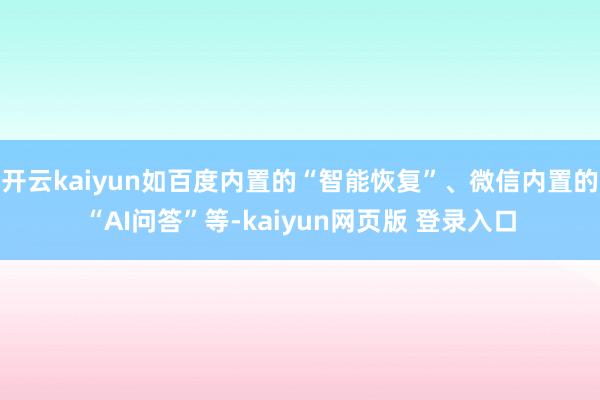 开云kaiyun如百度内置的“智能恢复”、微信内置的“AI问答”等-kaiyun网页版 登录入口