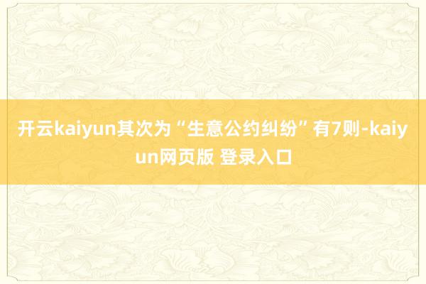 开云kaiyun其次为“生意公约纠纷”有7则-kaiyun网页版 登录入口