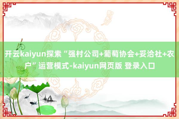 开云kaiyun探索“强村公司+葡萄协会+妥洽社+农户”运营模式-kaiyun网页版 登录入口