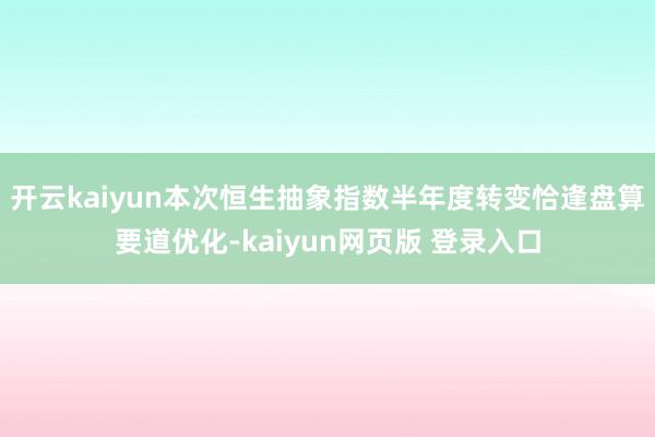 开云kaiyun本次恒生抽象指数半年度转变恰逢盘算要道优化-kaiyun网页版 登录入口